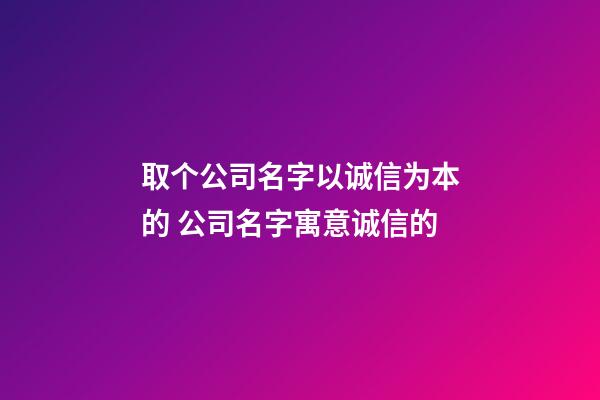 取个公司名字以诚信为本的 公司名字寓意诚信的-第1张-公司起名-玄机派